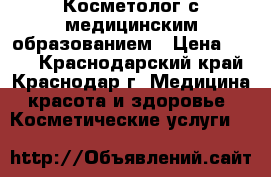 Косметолог с медицинским образованием › Цена ­ 500 - Краснодарский край, Краснодар г. Медицина, красота и здоровье » Косметические услуги   